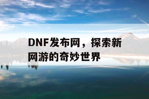 DNF发布网，探索新网游的奇妙世界