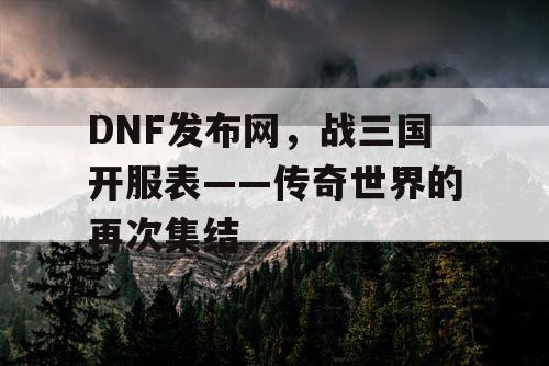 DNF发布网，战三国开服表——传奇世界的再次集结