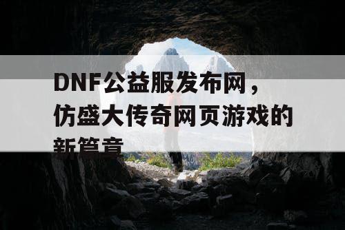 DNF公益服发布网，仿盛大传奇网页游戏的新篇章