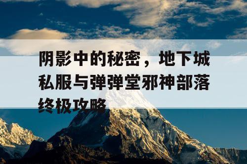 阴影中的秘密，地下城私服与弹弹堂邪神部落终极攻略