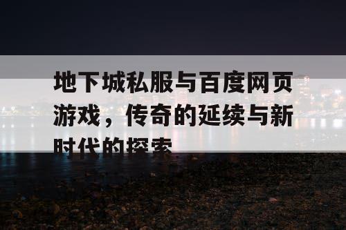 地下城私服与百度网页游戏，传奇的延续与新时代的探索