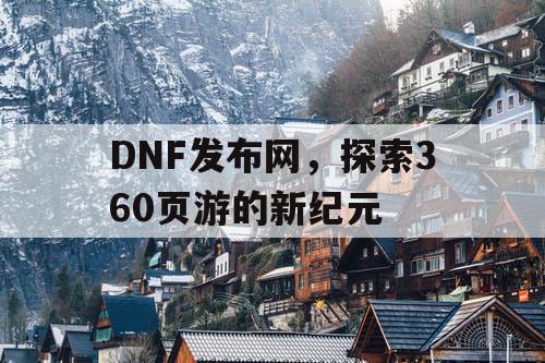 DNF发布网，探索360页游的新纪元