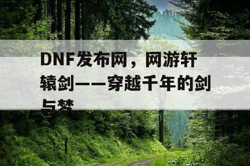 DNF发布网，网游轩辕剑——穿越千年的剑与梦