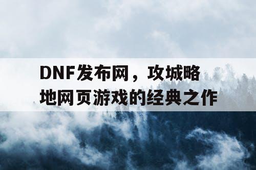 DNF发布网，攻城略地网页游戏的经典之作