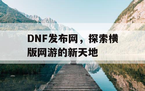 DNF发布网，探索横版网游的新天地