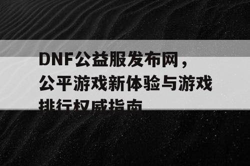 DNF公益服发布网，公平游戏新体验与游戏排行权威指南