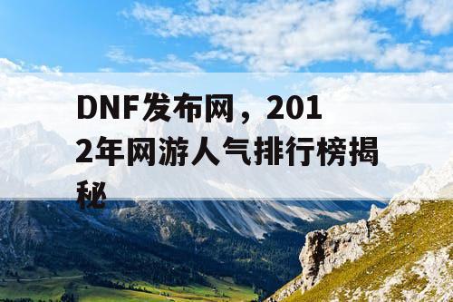 DNF发布网，2012年网游人气排行榜揭秘