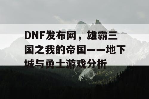 DNF发布网，雄霸三国之我的帝国——地下城与勇士游戏分析