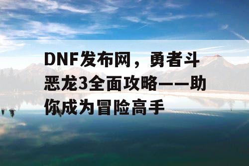 DNF发布网，勇者斗恶龙3全面攻略——助你成为冒险高手