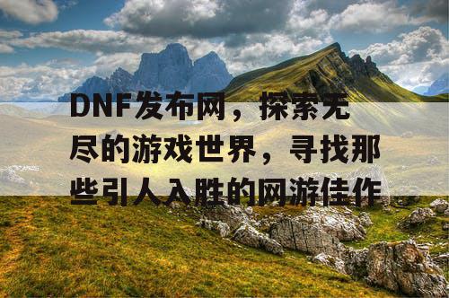 DNF发布网，探索无尽的游戏世界，寻找那些引人入胜的网游佳作