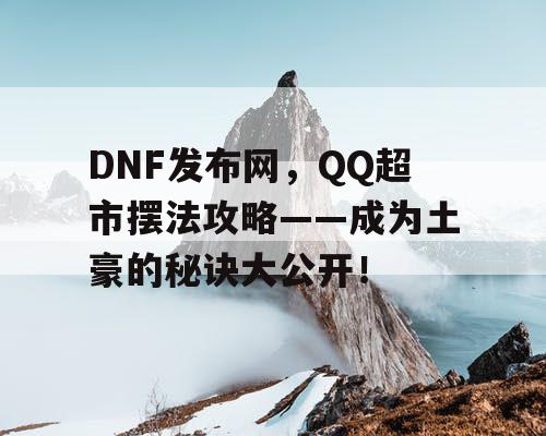 DNF发布网，QQ超市摆法攻略——成为土豪的秘诀大公开！