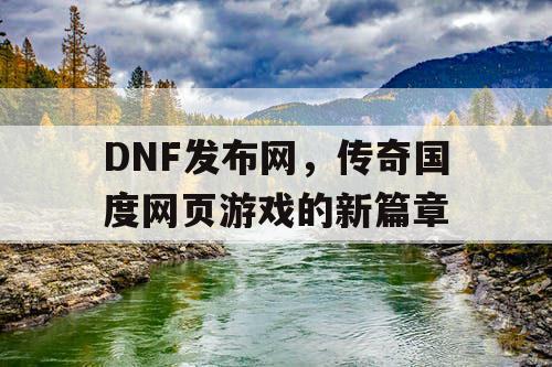 DNF发布网，传奇国度网页游戏的新篇章