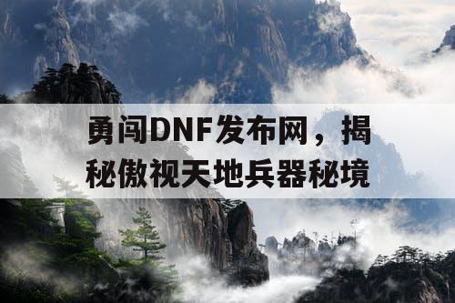 勇闯DNF发布网，揭秘傲视天地兵器秘境