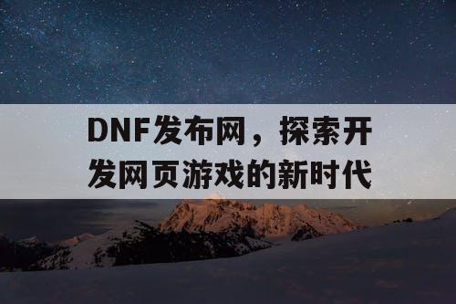 DNF发布网，探索开发网页游戏的新时代