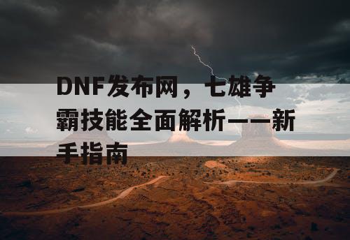 DNF发布网，七雄争霸技能全面解析——新手指南