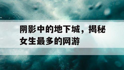 阴影中的地下城，揭秘女生最多的网游