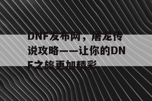 DNF发布网，屠龙传说攻略——让你的DNF之旅更加精彩