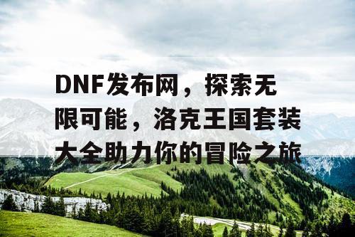 DNF发布网，探索无限可能，洛克王国套装大全助力你的冒险之旅