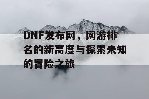 DNF发布网，网游排名的新高度与探索未知的冒险之旅