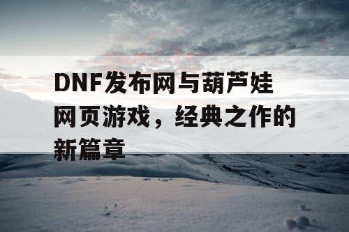 DNF发布网与葫芦娃网页游戏，经典之作的新篇章