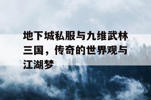 地下城私服与九维武林三国，传奇的世界观与江湖梦