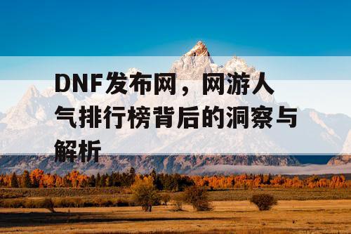 DNF发布网，网游人气排行榜背后的洞察与解析