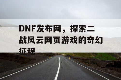 DNF发布网，探索二战风云网页游戏的奇幻征程