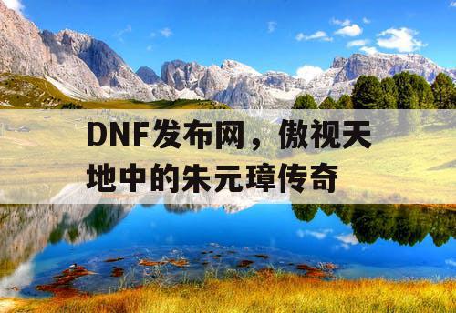 DNF发布网，傲视天地中的朱元璋传奇